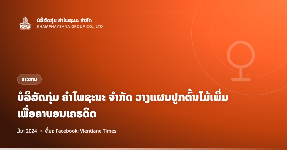 ບໍລິສັດກຸ່ມ ຄຳໄພຊະນະ ຈຳກັດ ວາງແຜນປູກຕົ້ນໄມ້ເພີ່ມ ເພື່ອຄາບອນເຄຣດິດ